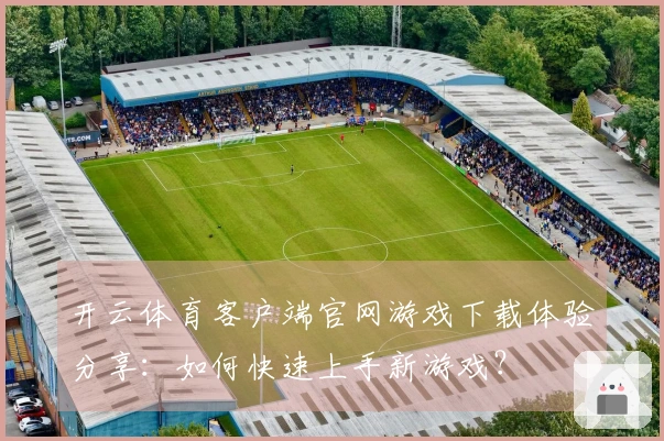 开云体育客户端官网游戏下载体验分享：如何快速上手新游戏？